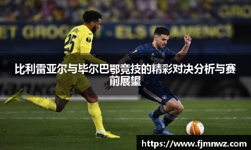 比利雷亚尔与毕尔巴鄂竞技的精彩对决分析与赛前展望