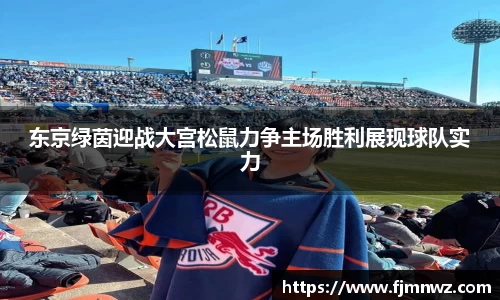 东京绿茵迎战大宫松鼠力争主场胜利展现球队实力