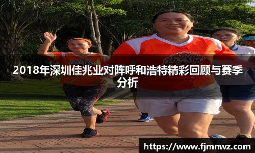 2018年深圳佳兆业对阵呼和浩特精彩回顾与赛季分析